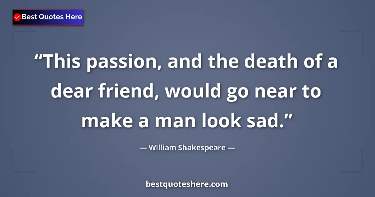 Quote by William Shakespeare: This passion, and the death of a dear friend, would go near to make a man look sad....