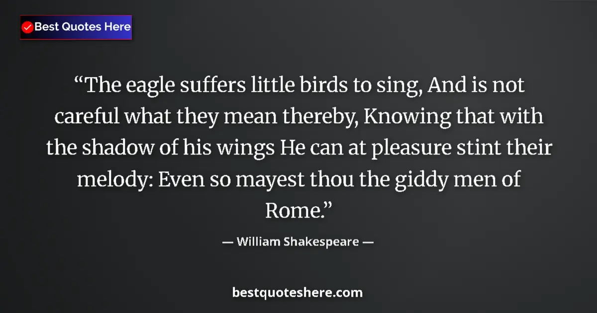 Quote by William Shakespeare: The eagle suffers little birds to sing, And is not