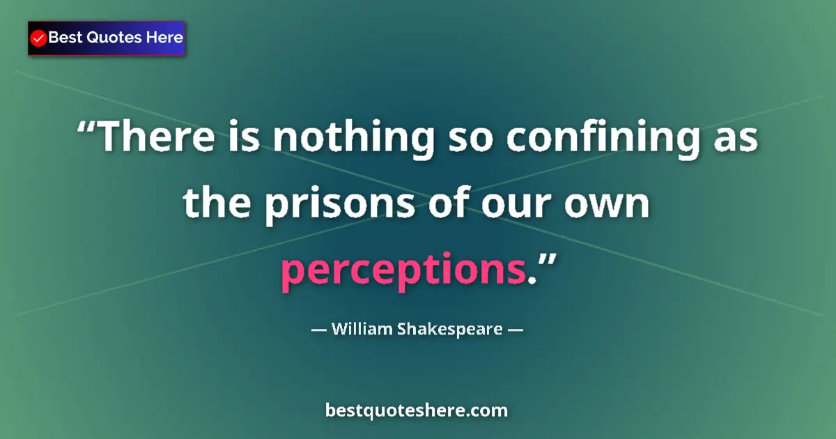 Quote by William Shakespeare: There is nothing so confining as the prisons of our own perceptions....