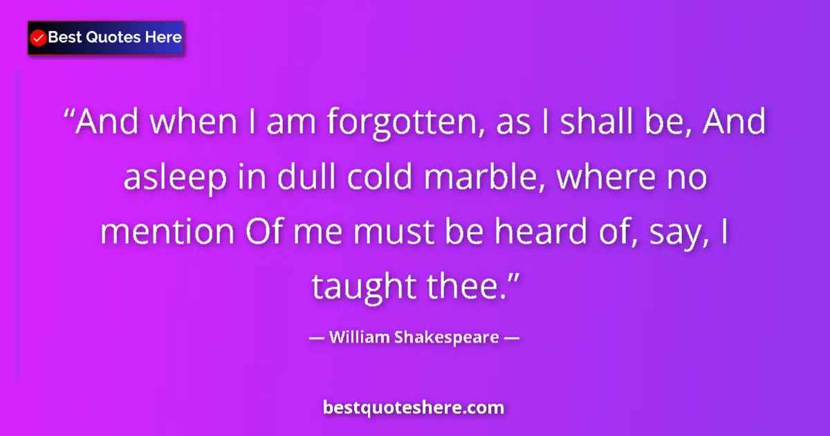 Quote by William Shakespeare: And when I am forgotten, as I shall be, And asleep