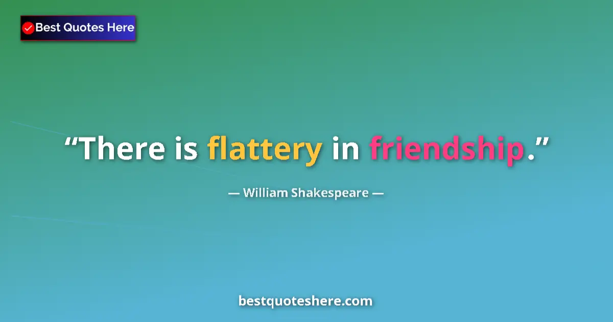 Quote by William Shakespeare: There is flattery in friendship....