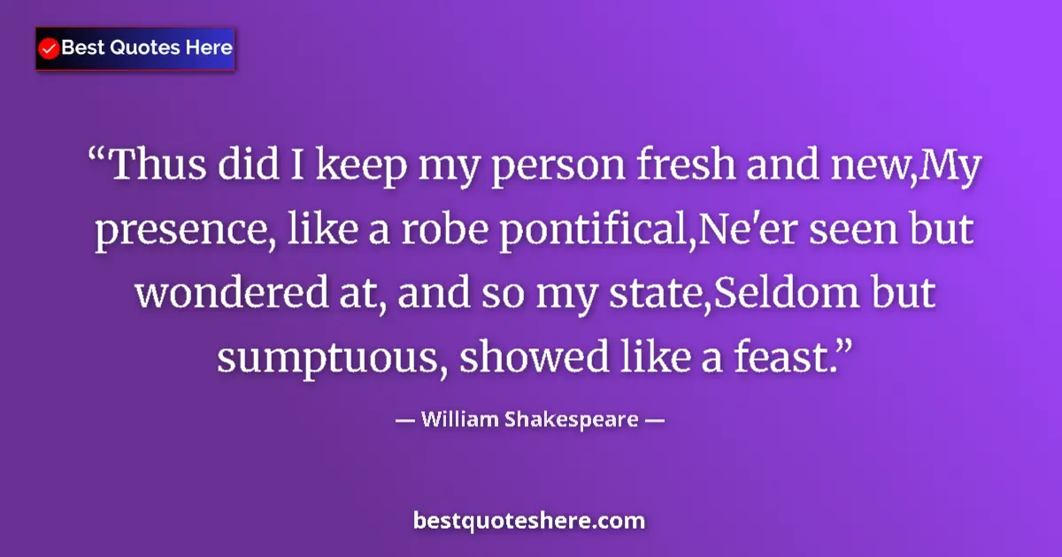 Quote by William Shakespeare: Thus did I keep my person fresh and new,My presence, like a robe pontifical,Ne'er seen but wondered ...