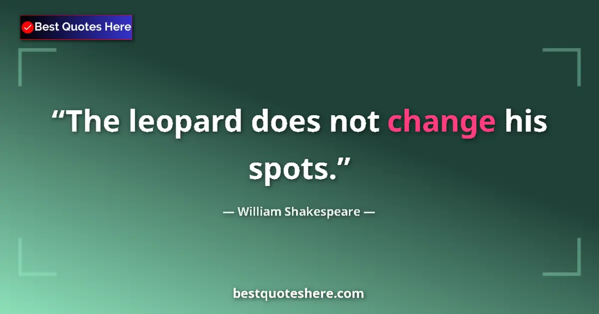 Quote by William Shakespeare: The leopard does not change his spots.