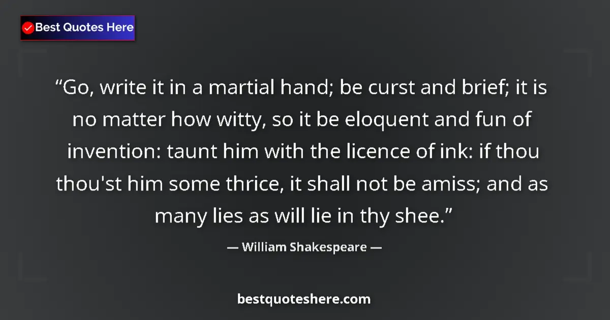 Quote by William Shakespeare: Go, write it in a martial hand; be curst and brief; it is no matter how witty, so it be eloquent and...