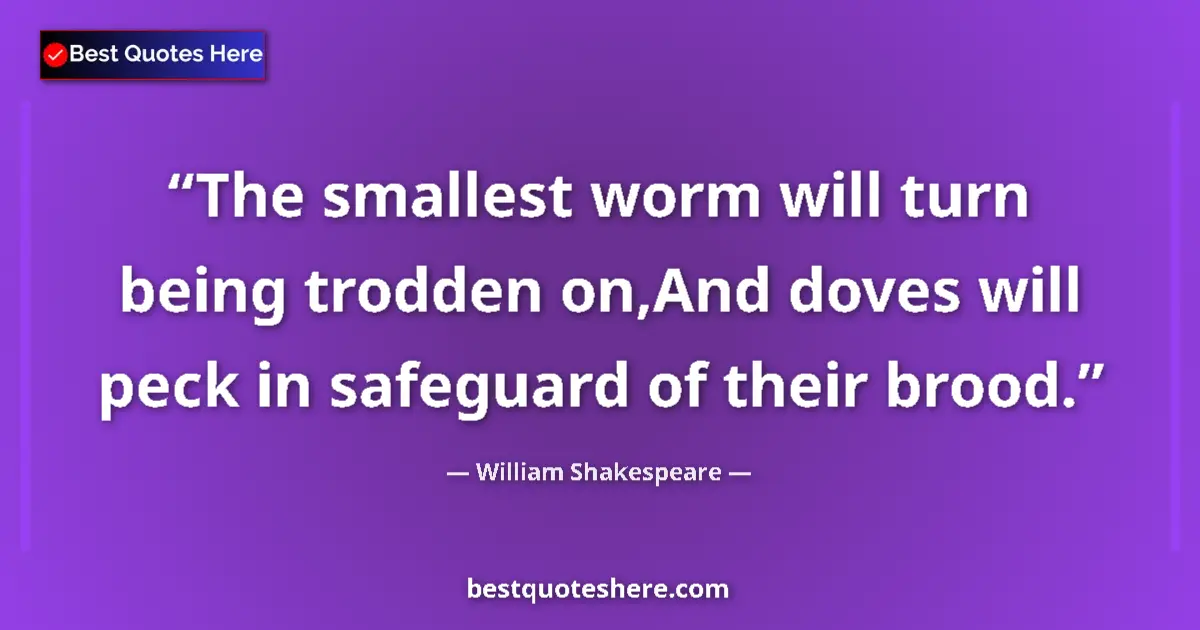 Quote by William Shakespeare: The smallest worm will turn being trodden on,And doves will peck in safeguard of their brood....