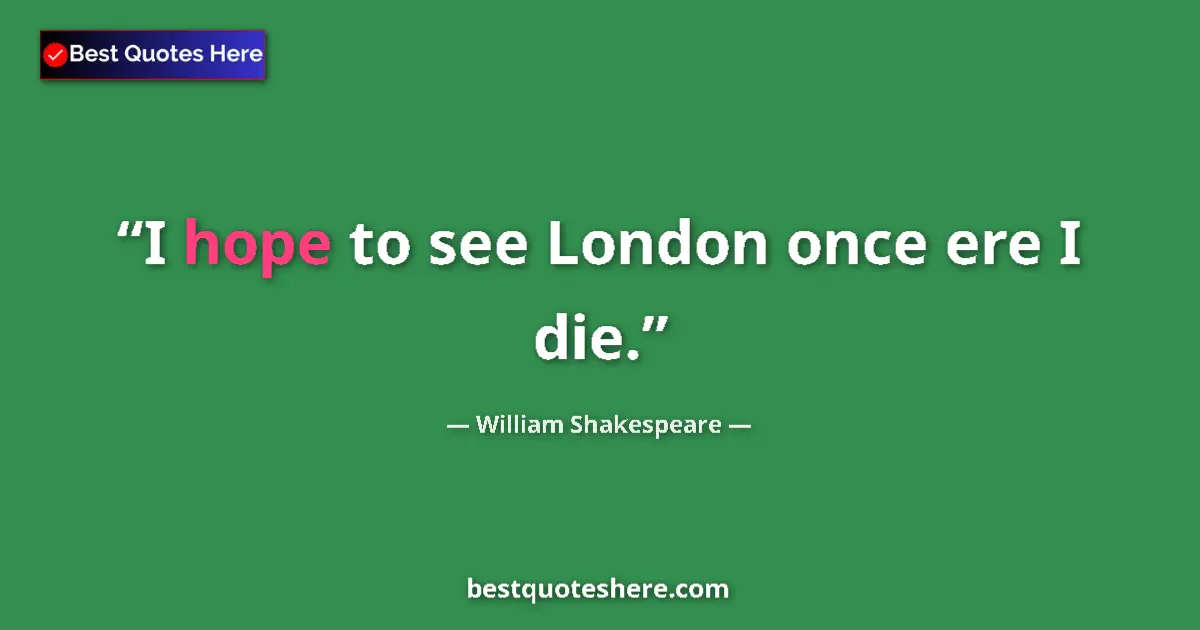 Image for the quote by William Shakespeare: I hope to see London once ere I die....