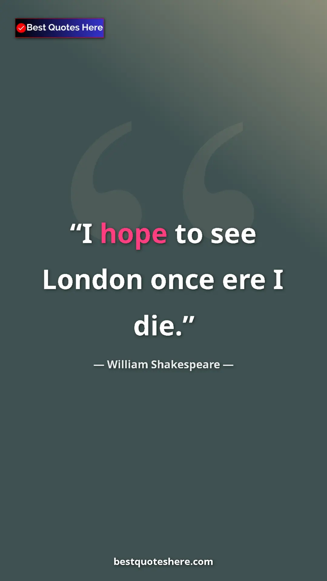 William Shakespeare Quote Card: "I hope to see London once ere I die." Pinterest quote poster by William Shakespeare: "I hope to see London once ere I die."