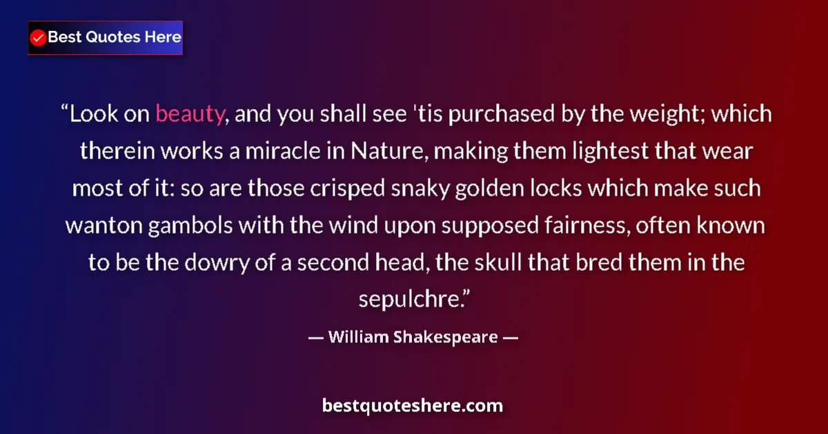 Image for the quote by William Shakespeare: Look on beauty, and you shall see 'tis purchased by the weight; which therein works a miracle in Nat...