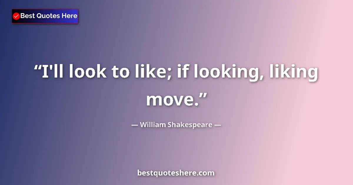 Quote by William Shakespeare: I'll look to like; if looking, liking move....