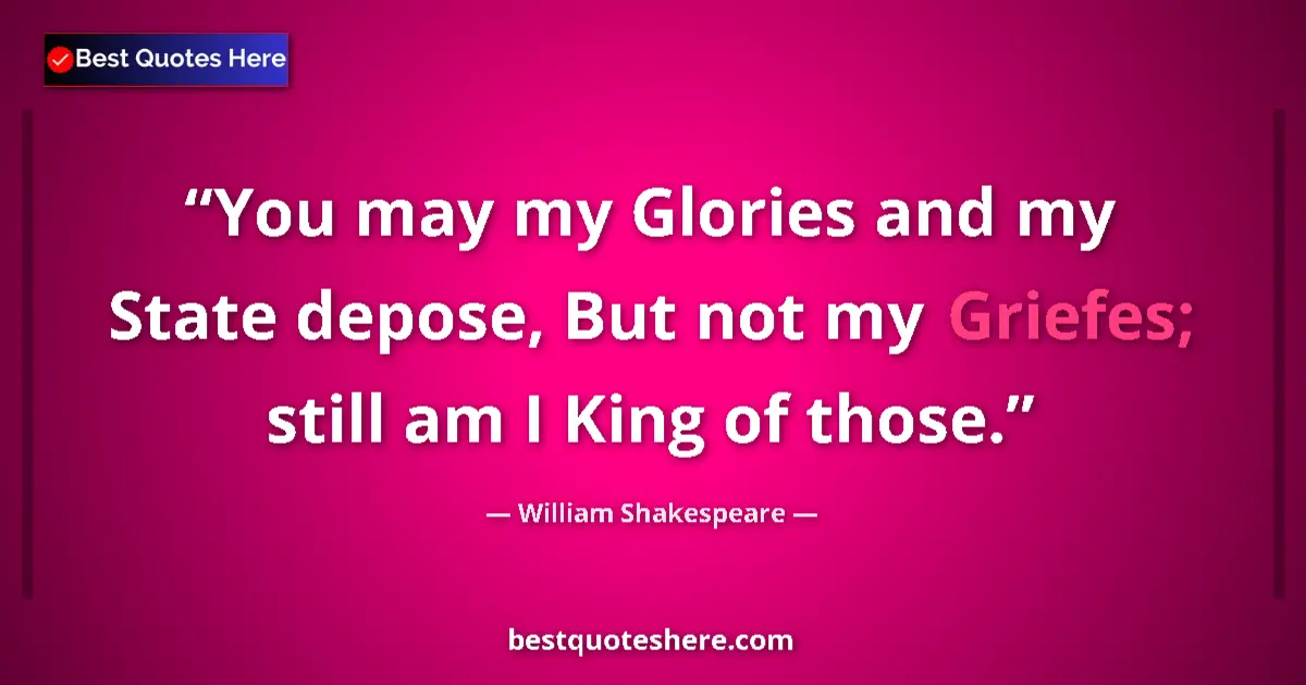 Quote by William Shakespeare: You may my Glories and my State depose, But not my