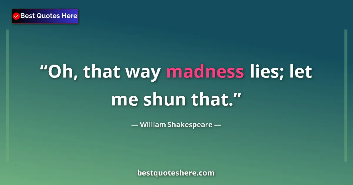 Quote by William Shakespeare: Oh, that way madness lies; let me shun that....