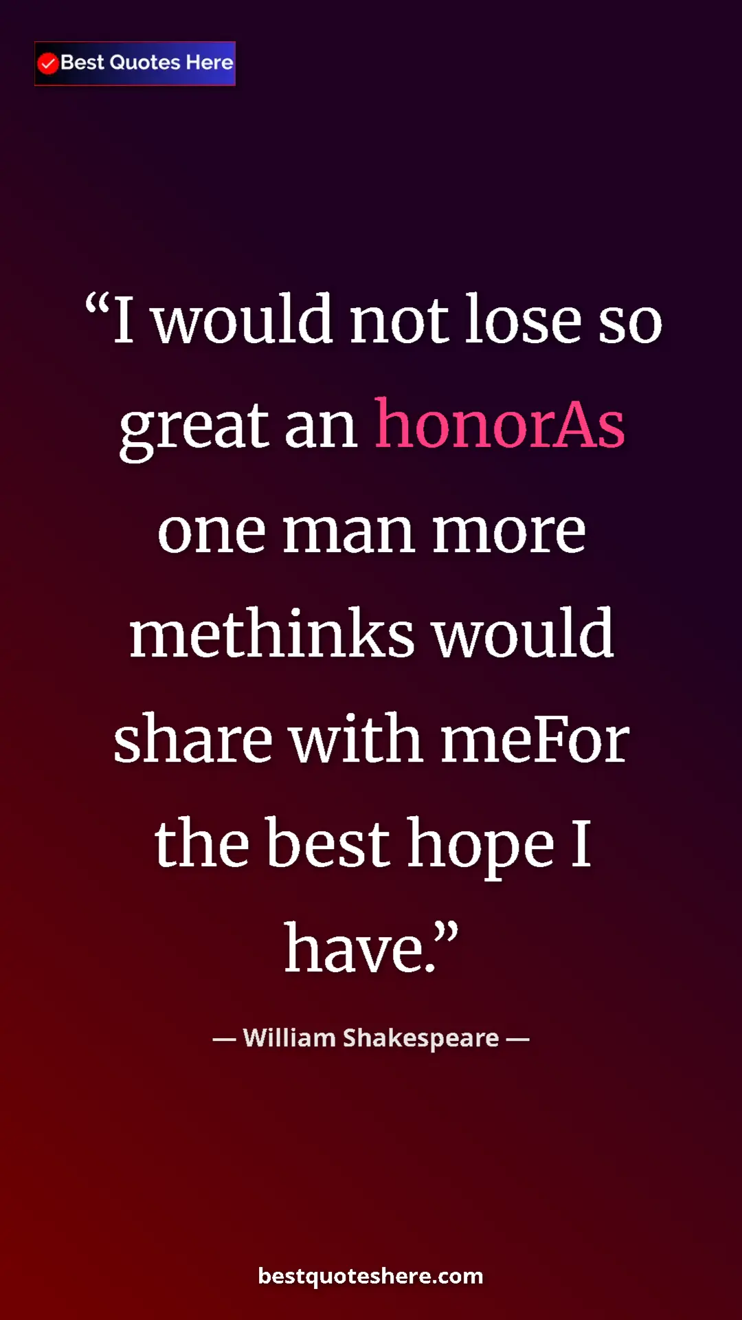 Pinterest quote poster by William Shakespeare: "I would not lose so great an honorAs one man more methinks..."