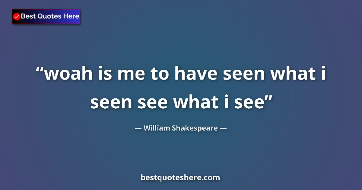 Quote by William Shakespeare: woah is me to have seen what i seen see what i see