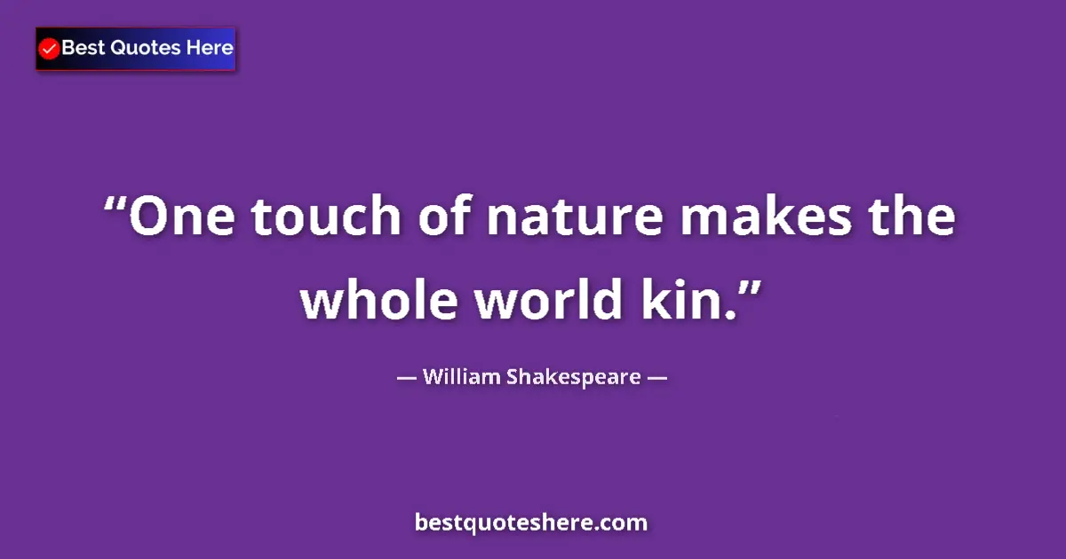 Quote by William Shakespeare: One touch of nature makes the whole world kin....