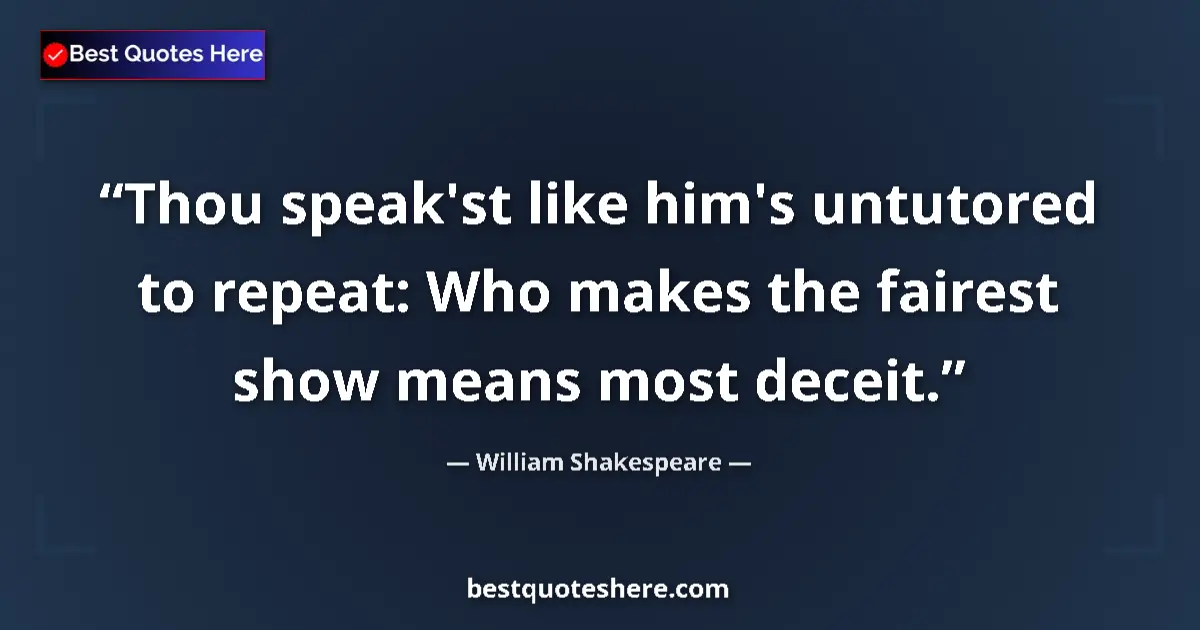 Quote by William Shakespeare: Thou speak'st like him's untutored to repeat: Who makes the fairest show means most deceit....