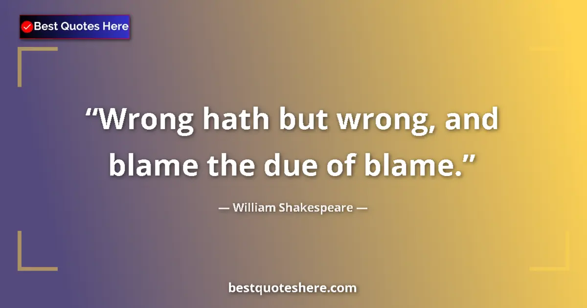 Image for the quote by William Shakespeare: Wrong hath but wrong, and blame the due of blame....