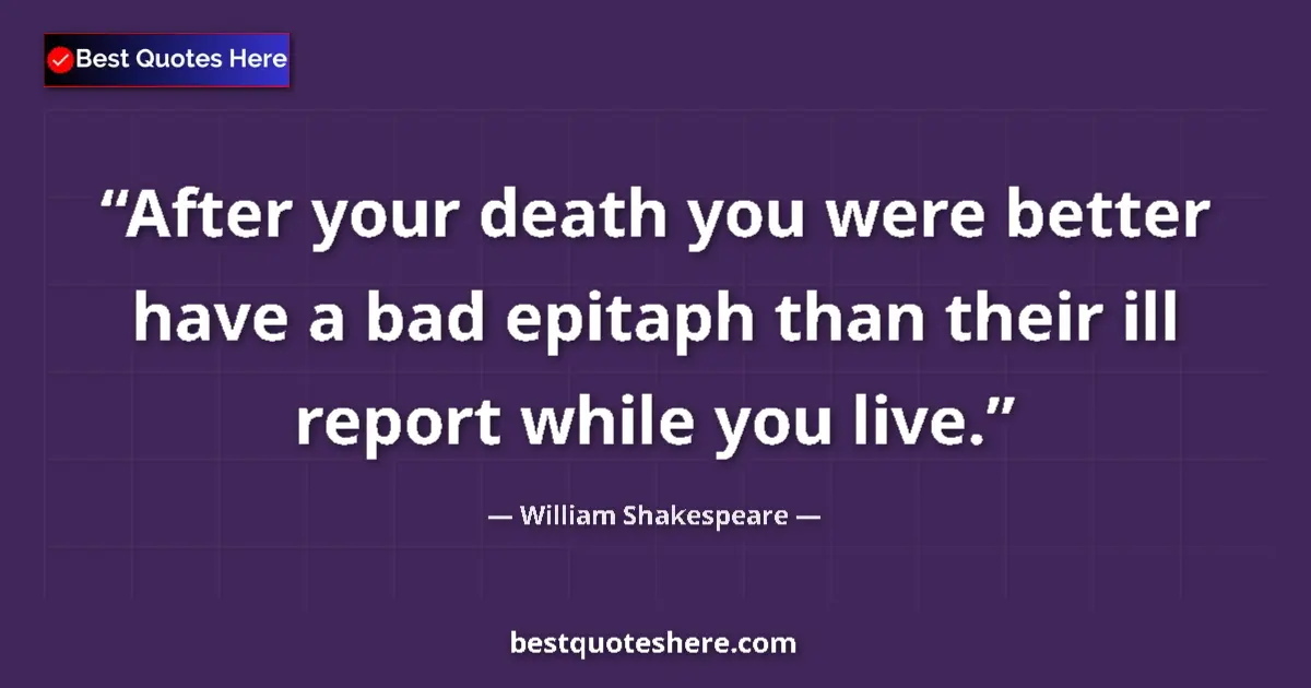 Quote by William Shakespeare: After your death you were better have a bad epitaph than their ill report while you live....