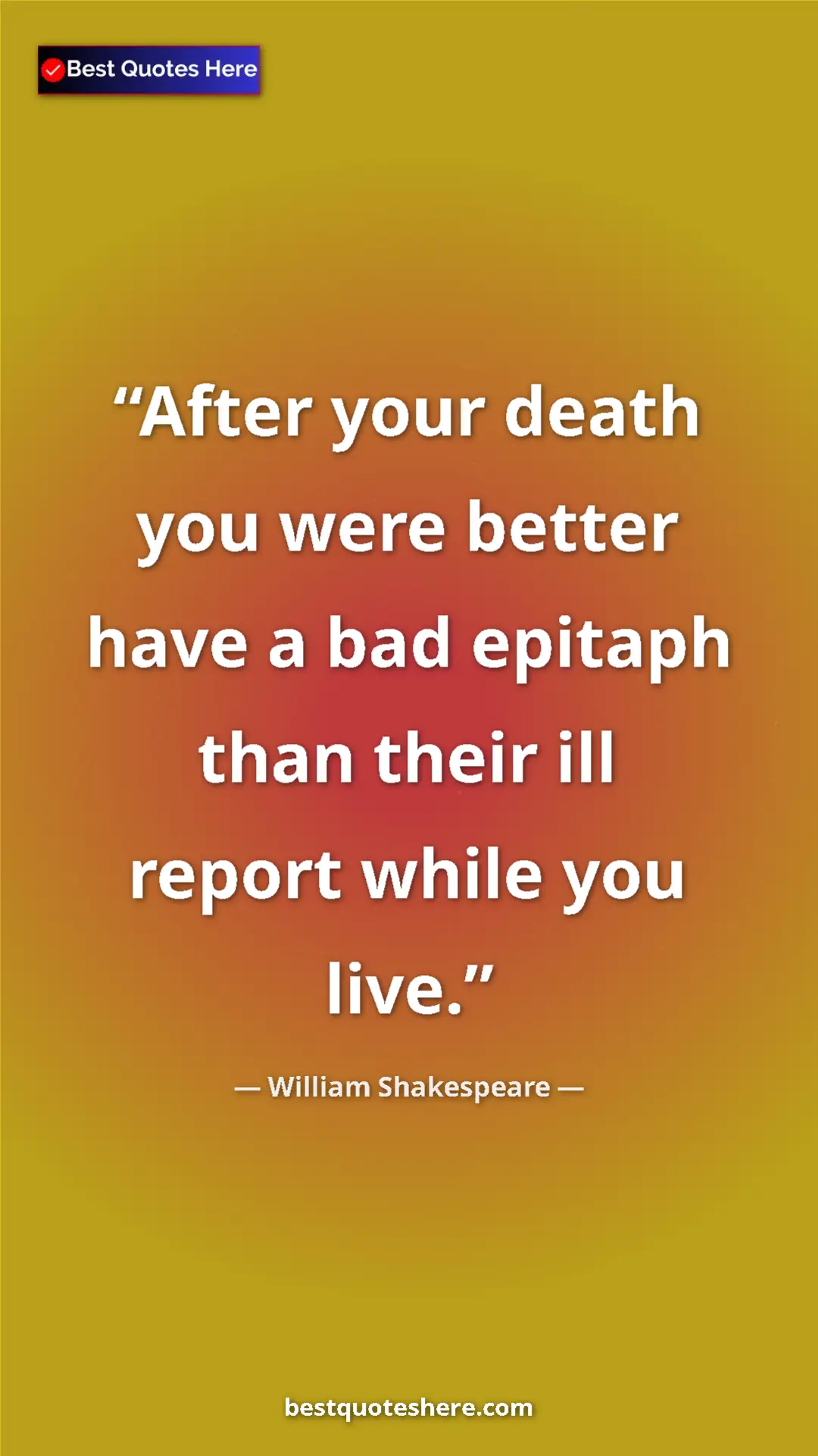Pinterest quote poster by William Shakespeare: "After your death you were better have a bad epitaph than..."