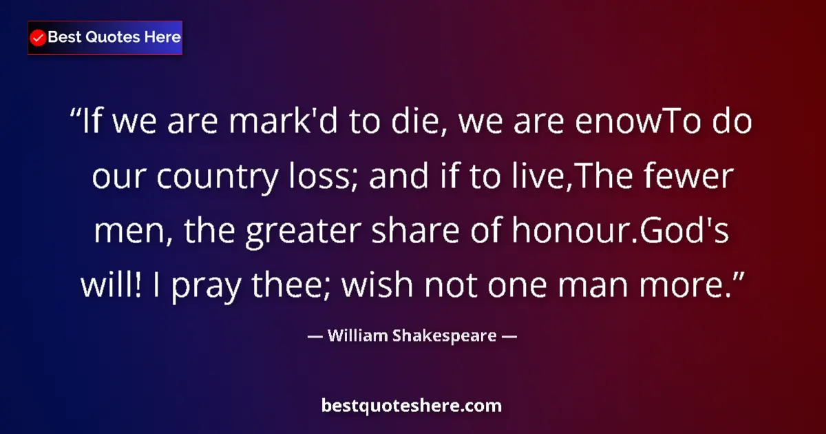 Quote by William Shakespeare: If we are mark'd to die, we are enowTo do our country loss; and if to live,The fewer men, the greate...