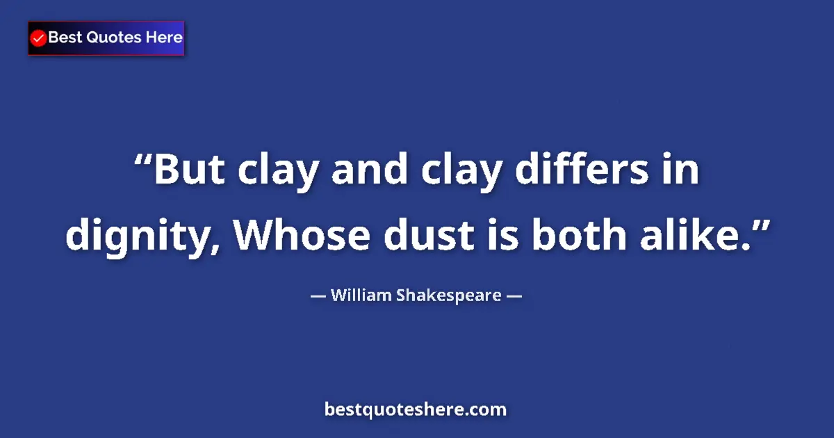 Quote by William Shakespeare: But clay and clay differs in dignity, Whose dust is both alike....