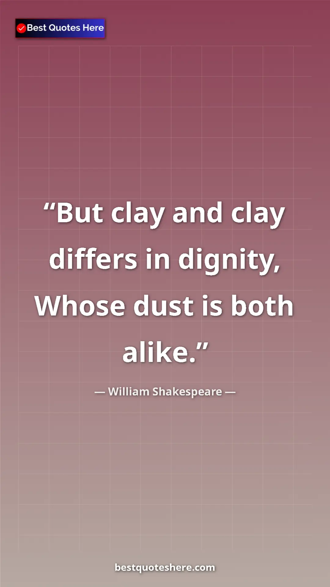 Pinterest quote poster by William Shakespeare: "But clay and clay differs in dignity, Whose dust is both..."