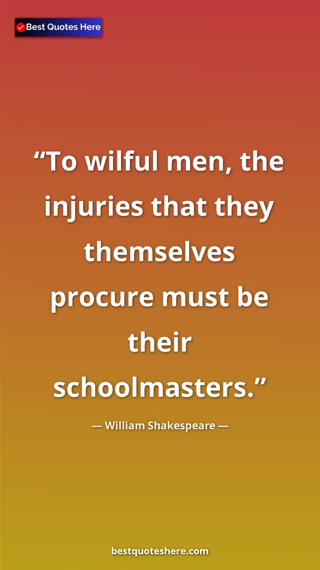 Pinterest quote poster by William Shakespeare: "To wilful men, the injuries that they themselves procure..."