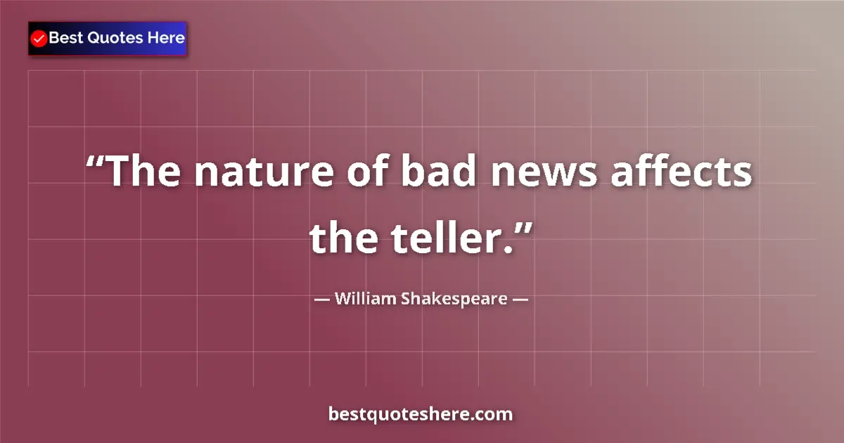Quote by William Shakespeare: The nature of bad news affects the teller.