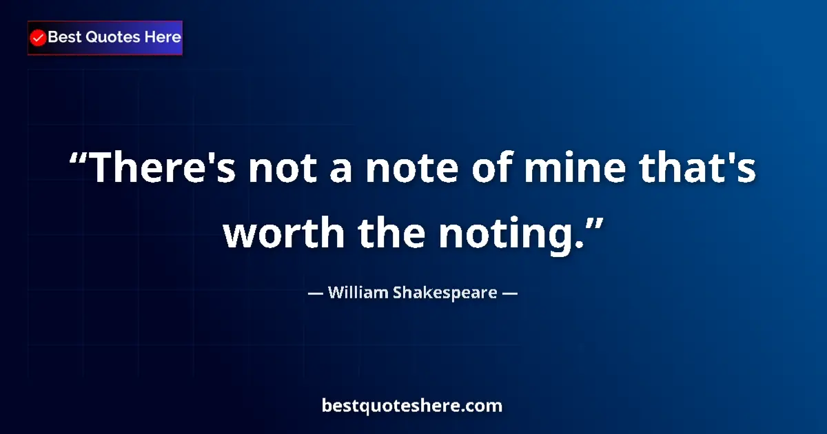 Quote by William Shakespeare: There's not a note of mine that's worth the noting....