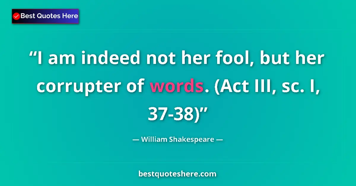 Image for the quote by William Shakespeare: I am indeed not her fool, but her corrupter of words. (Act III, sc. I, 37-38)...
