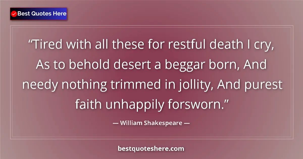 Quote by William Shakespeare: Tired with all these for restful death I cry, As to behold desert a beggar born, And needy nothing t...