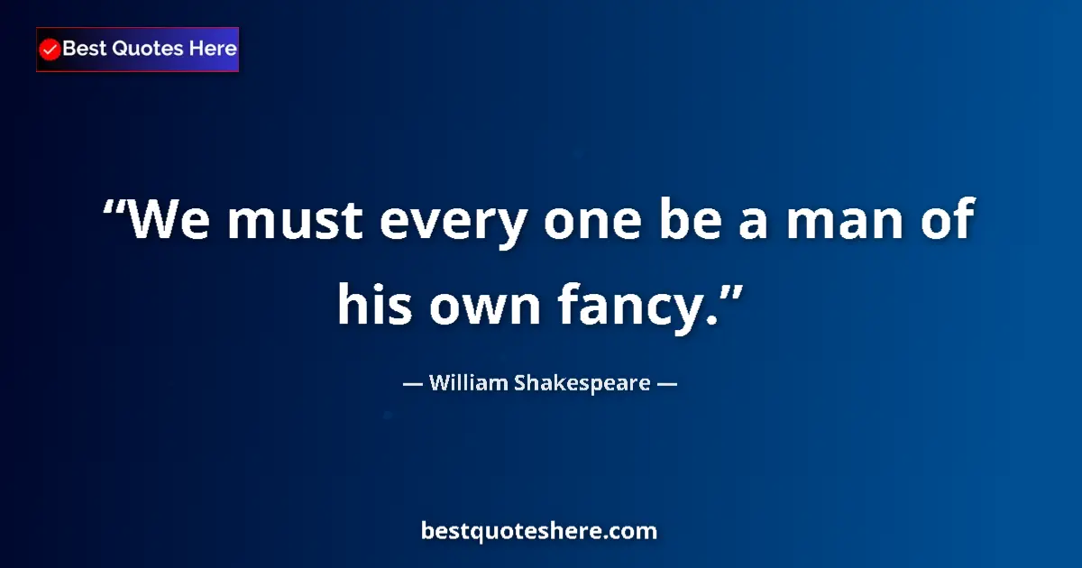 Quote by William Shakespeare: We must every one be a man of his own fancy....
