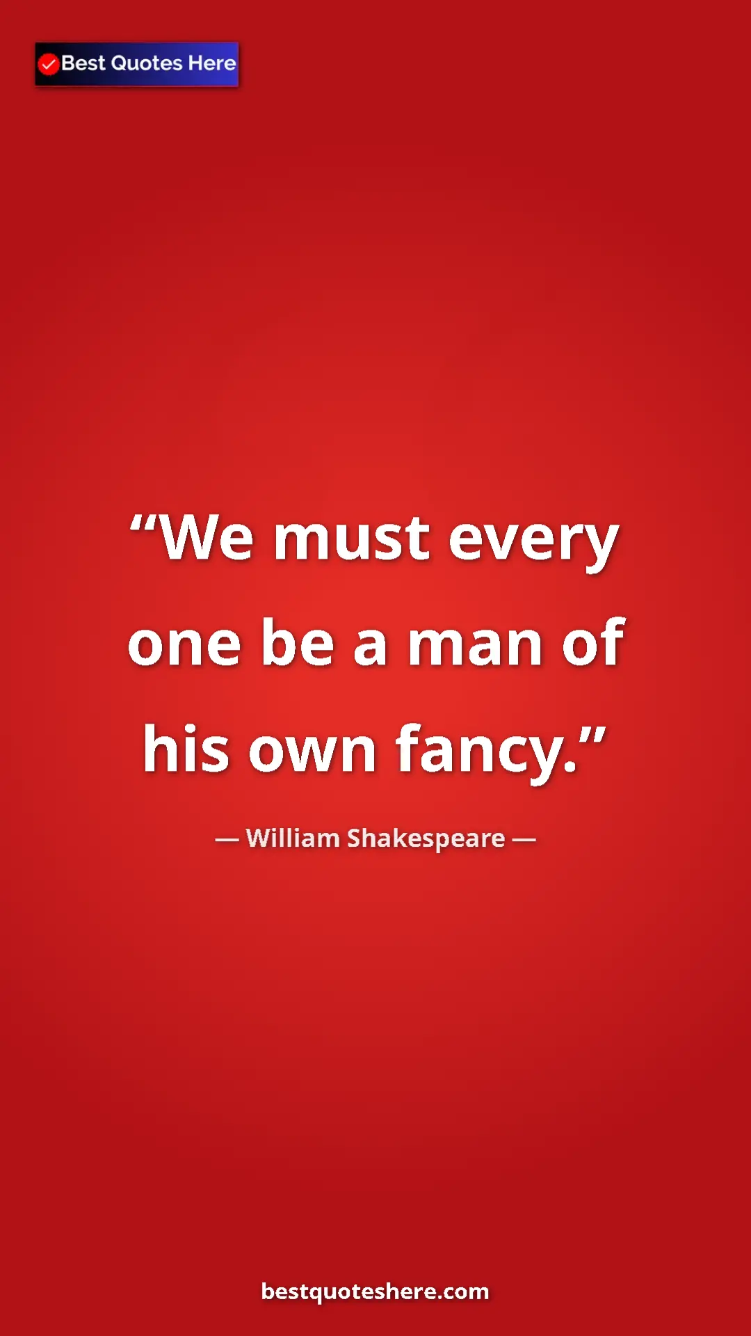 Pinterest quote poster by William Shakespeare: "We must every one be a man of his own fancy."