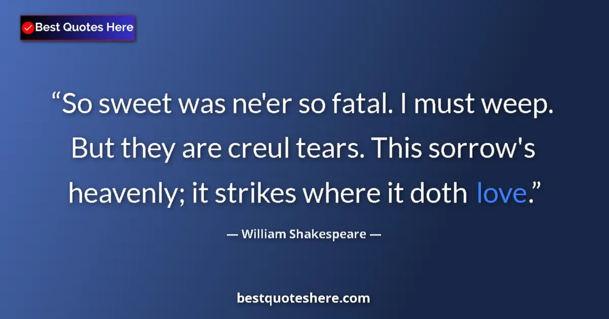 Quote by William Shakespeare: So sweet was ne'er so fatal. I must weep. But they are creul tears. This sorrow's heavenly; it strik...