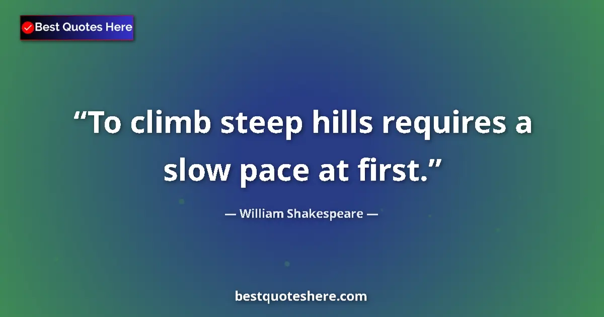 Image for the quote by William Shakespeare: To climb steep hills requires a slow pace at first....