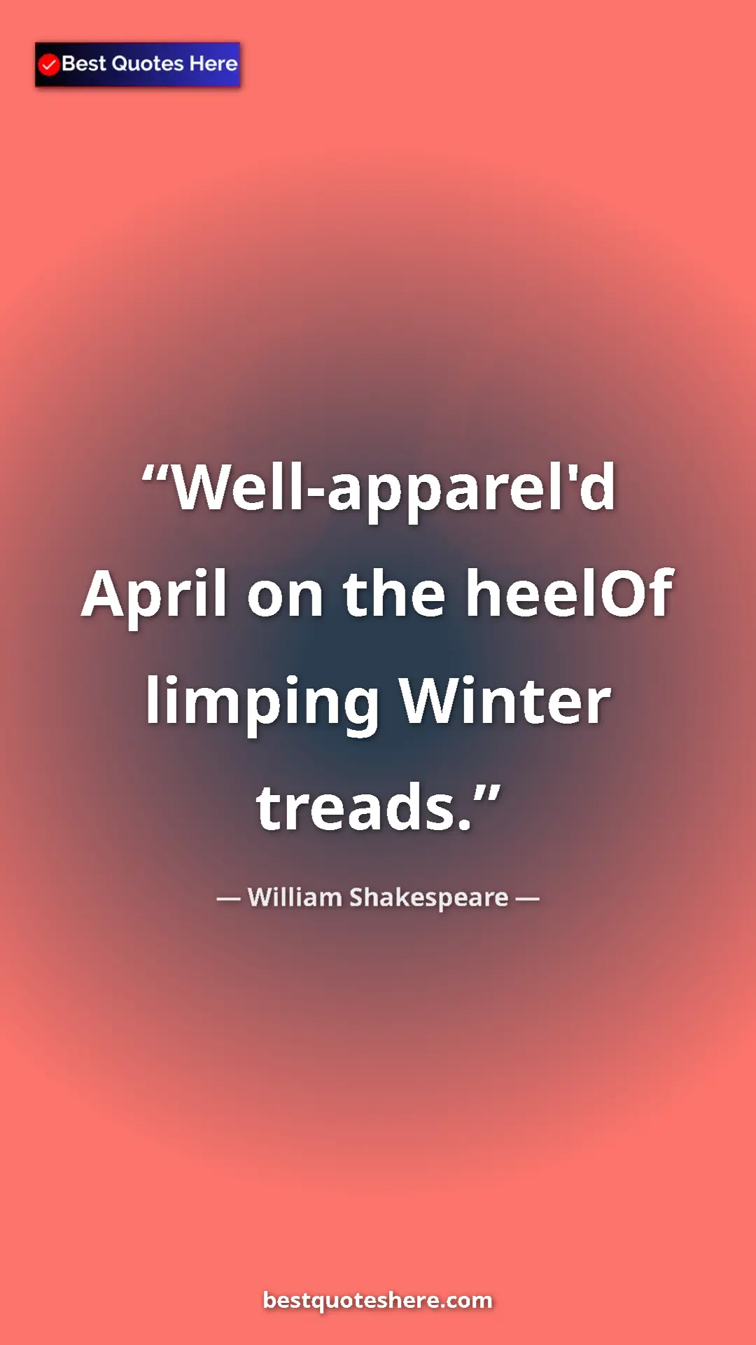 Pinterest quote poster by William Shakespeare: "Well-apparel'd April on the heelOf limping Winter treads."