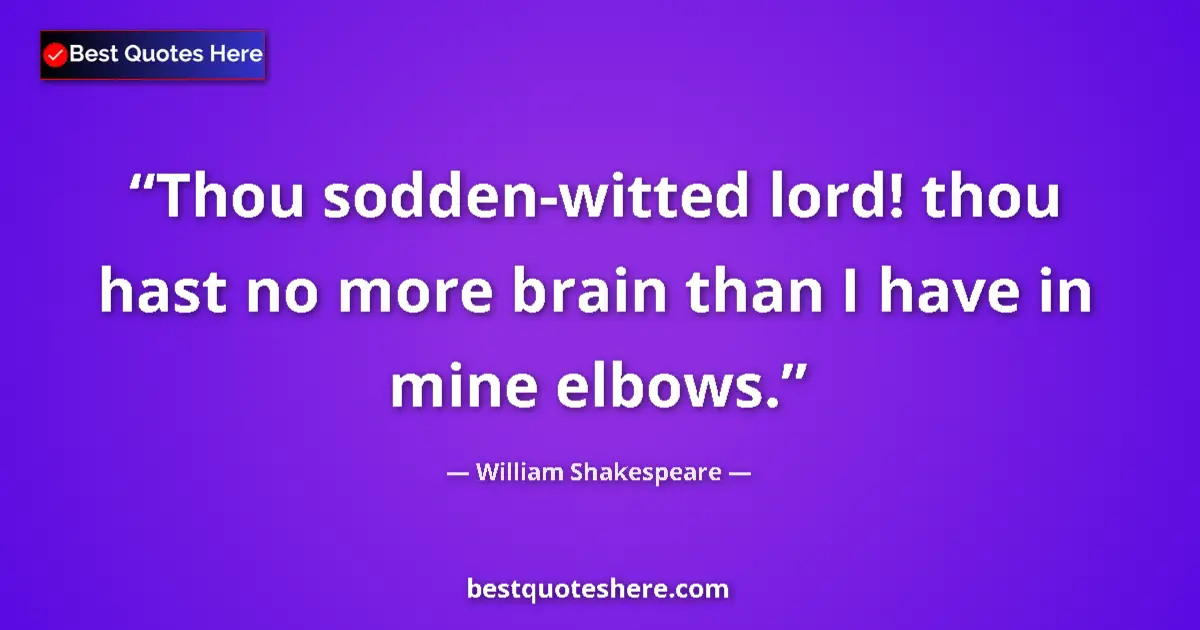 Quote by William Shakespeare: Thou sodden-witted lord! thou hast no more brain than I have in mine elbows....