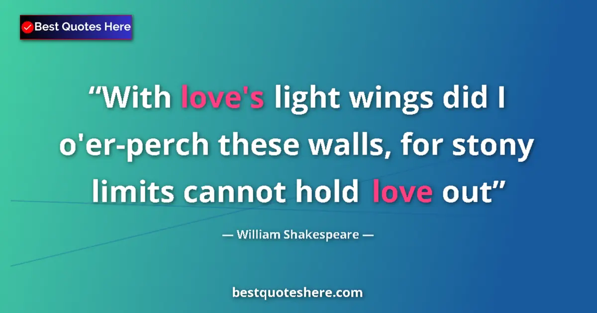 Quote by William Shakespeare: With love's light wings did I o'er-perch these walls, for stony limits cannot hold love out...