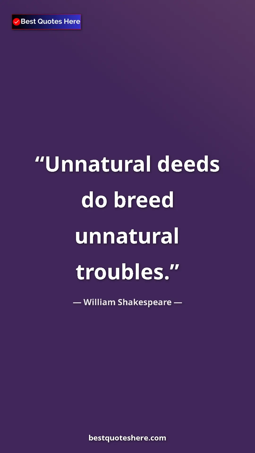 William Shakespeare Quote Card: "Unnatural deeds do breed unnatural troubles." Pinterest quote poster by William Shakespeare: "Unnatural deeds do breed unnatural troubles."