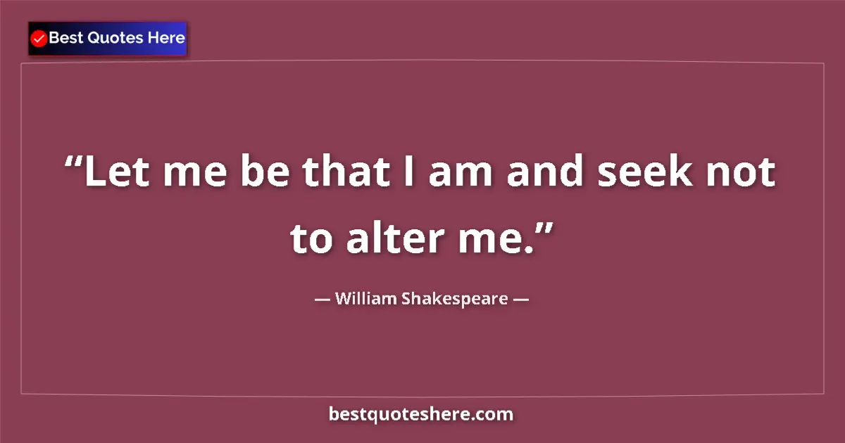 Quote by William Shakespeare: Let me be that I am and seek not to alter me.