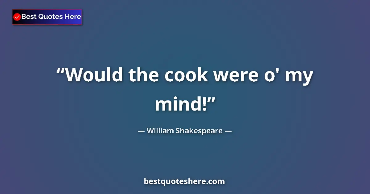 Quote by William Shakespeare: Would the cook were o' my mind!...