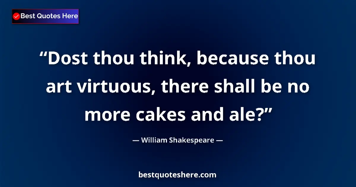 Quote by William Shakespeare: Dost thou think, because thou art virtuous, there shall be no more cakes and ale?...
