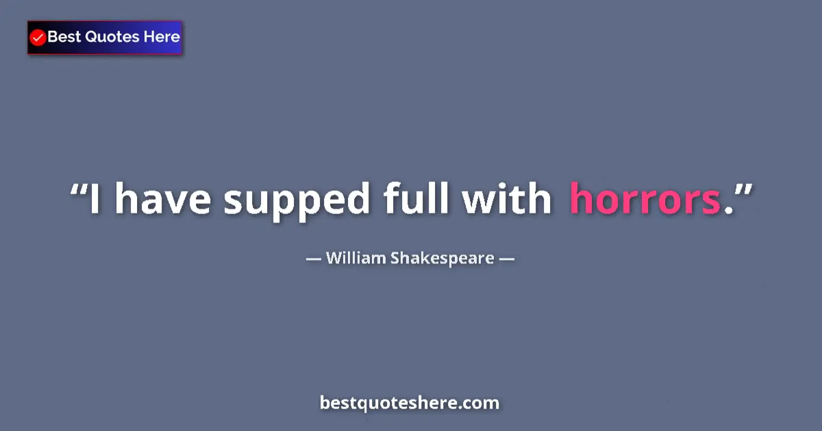 Quote by William Shakespeare: I have supped full with horrors....