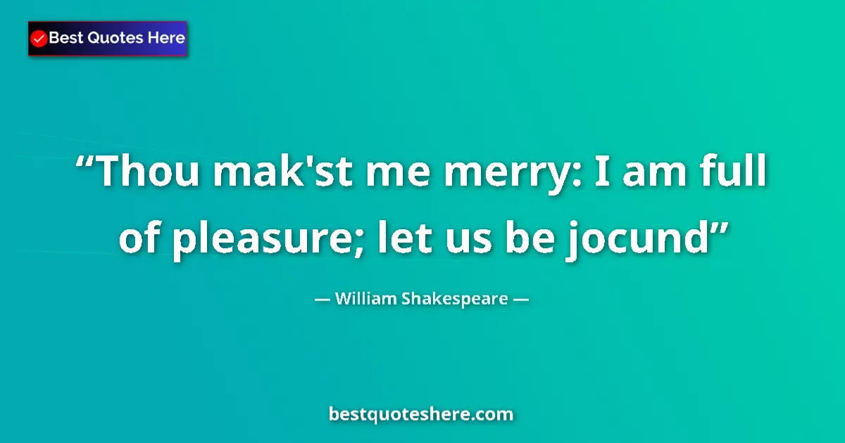 Image for the quote by William Shakespeare: Thou mak'st me merry: I am full of pleasure; let us be jocund...