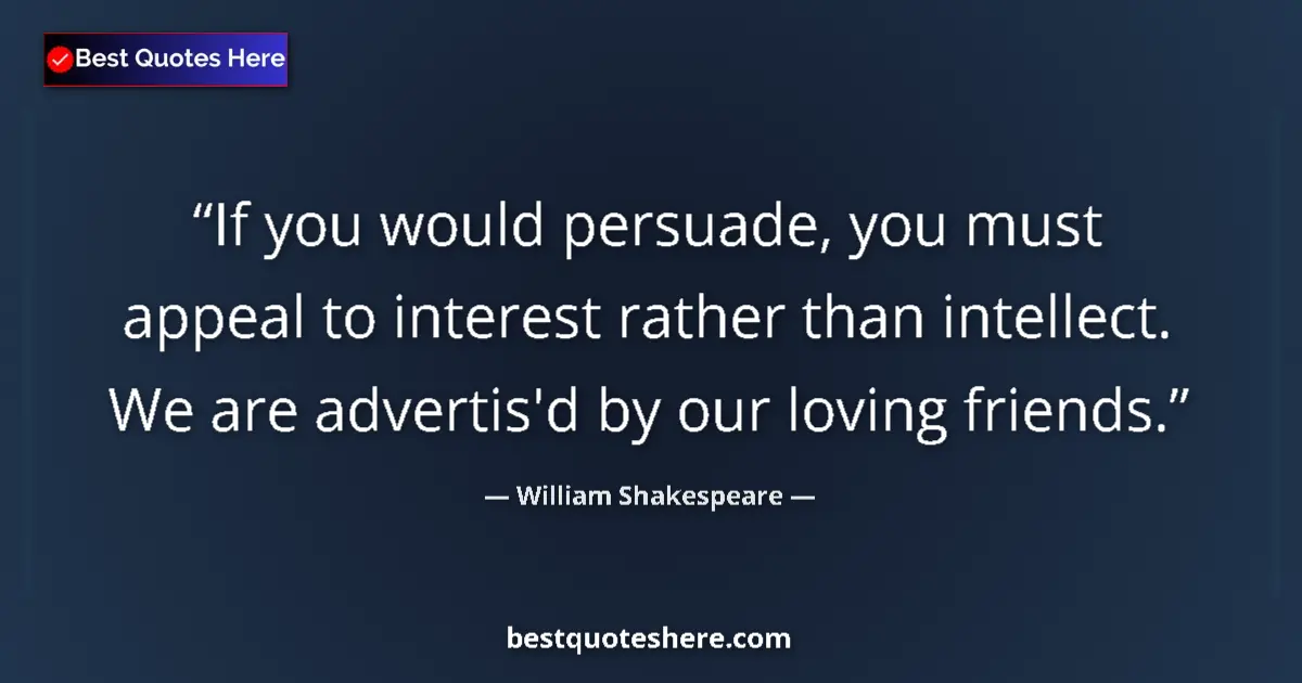 Image for the quote by William Shakespeare: If you would persuade, you must appeal to interest rather than intellect. We are advertis'd by our l...