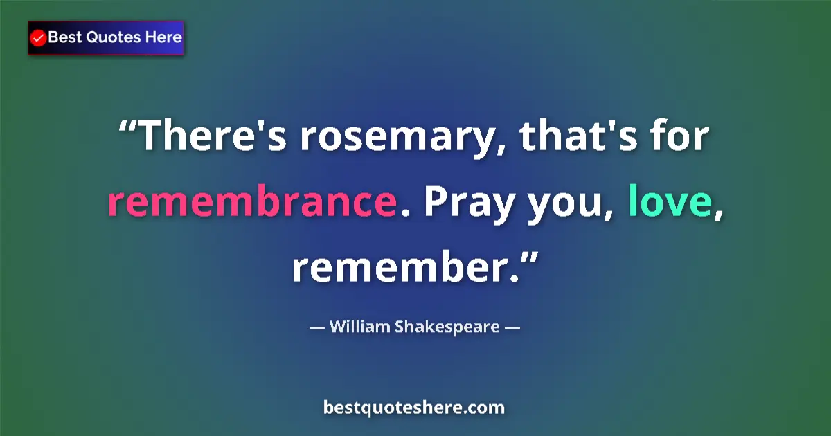 Quote by William Shakespeare: There's rosemary, that's for remembrance. Pray you, love, remember....