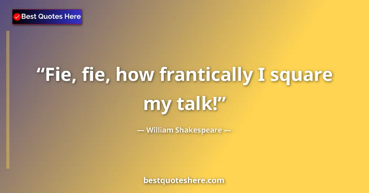 Quote by William Shakespeare: Fie, fie, how frantically I square my talk!...