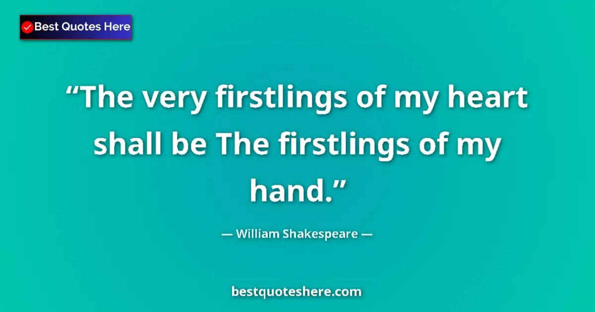 Quote by William Shakespeare: The very firstlings of my heart shall be The firstlings of my hand....