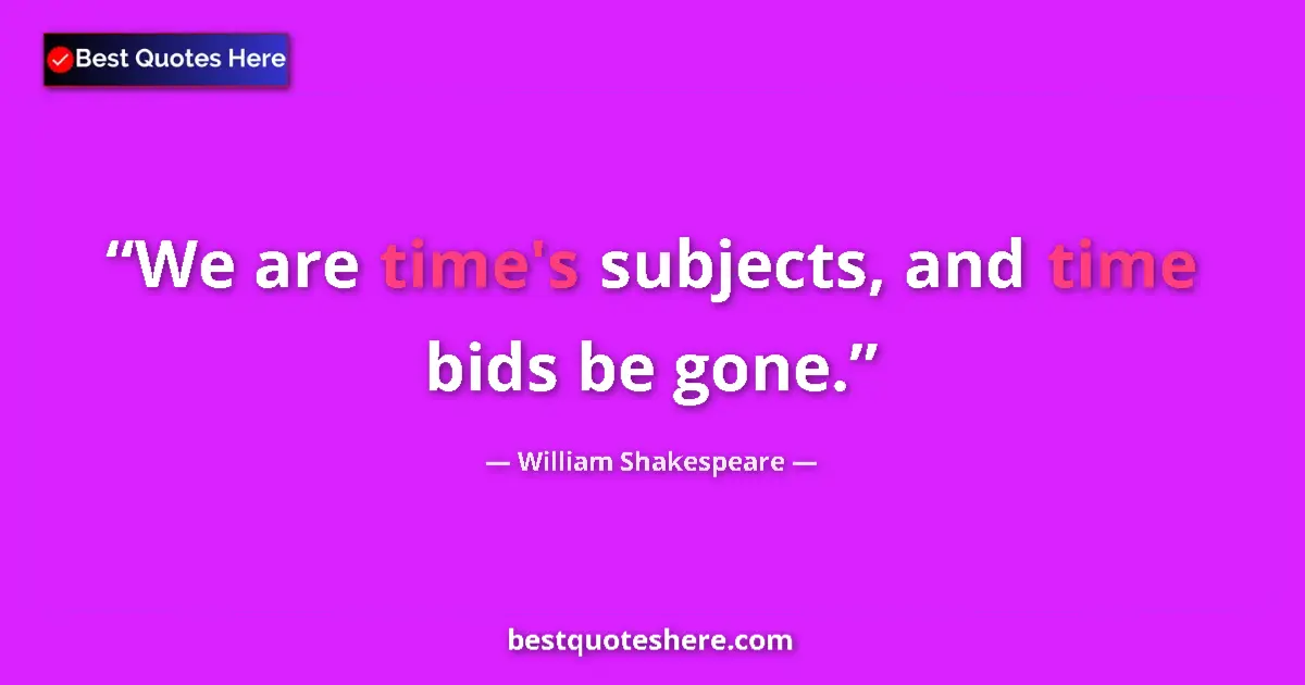 Quote by William Shakespeare: We are time's subjects, and time bids be gone.