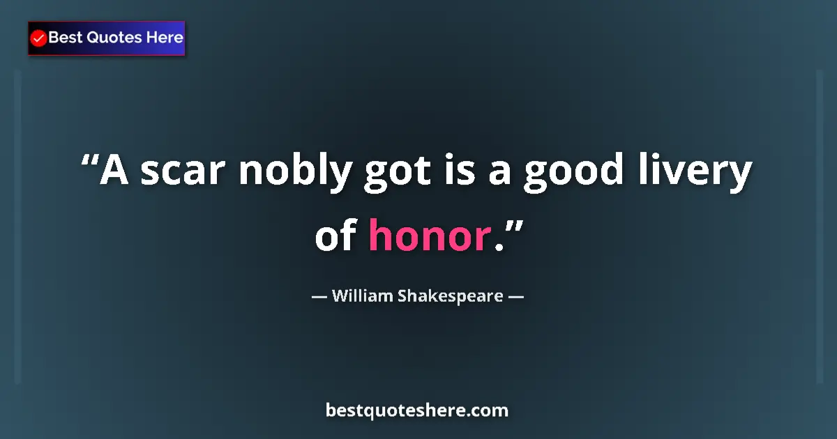 Quote by William Shakespeare: A scar nobly got is a good livery of honor....
