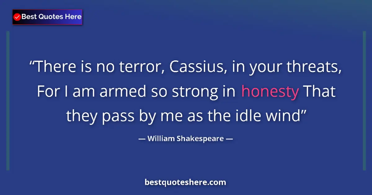 Quote by William Shakespeare: There is no terror, Cassius, in your threats, For I am armed so strong in honesty That they pass by ...